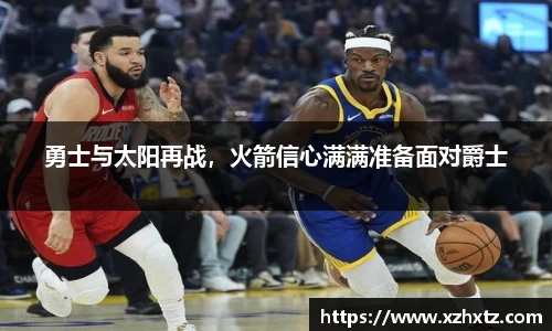 勇士与太阳再战，火箭信心满满准备面对爵士