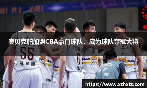 奥贝克帕加盟CBA豪门球队，成为球队夺冠大将