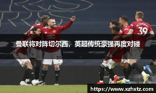 曼联将对阵切尔西，英超传统豪强再度对碰