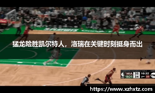猛龙险胜凯尔特人，洛瑞在关键时刻挺身而出