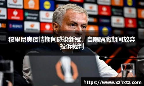 穆里尼奥疫情期间感染新冠，自曝隔离期间放弃投诉裁判