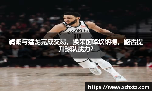 鹈鹕与猛龙完成交易，换来前锋坎纳德，能否提升球队战力？