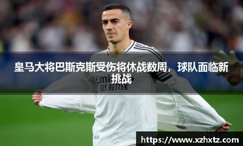 皇马大将巴斯克斯受伤将休战数周，球队面临新挑战