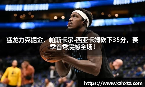 猛龙力克掘金，帕斯卡尔-西亚卡姆砍下35分，赛季首秀震撼全场！