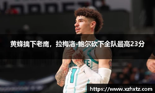 黄蜂擒下老鹰，拉梅洛-鲍尔砍下全队最高23分