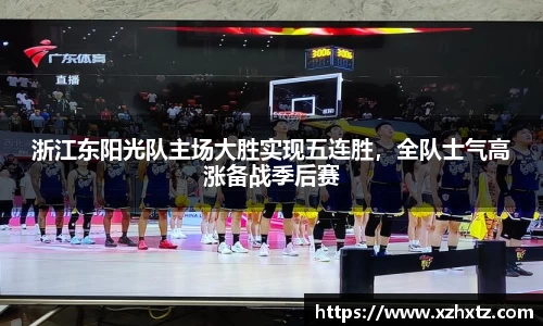 浙江东阳光队主场大胜实现五连胜，全队士气高涨备战季后赛