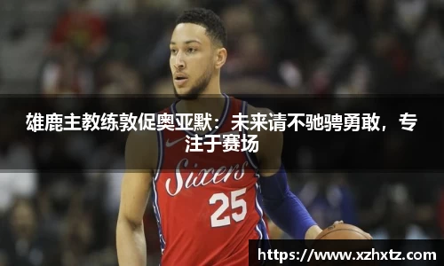 雄鹿主教练敦促奥亚默：未来请不驰骋勇敢，专注于赛场